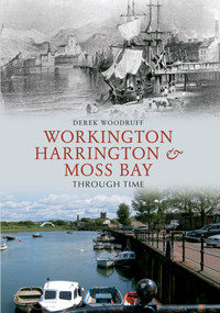 Workington, Harrington & Moss Bay Through Time by Derek Woodruff, 9781445613123