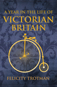 A Year in the Life of Victorian Britain by Felicity Trotman, 9781445644691
