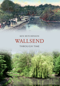 Wallsend Through Time by Ken Hutchinson, 9781848683204