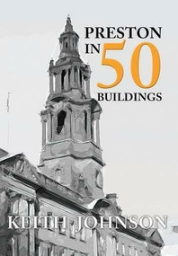 Preston in 50 Buildings by Keith Johnson, 9781445658971
