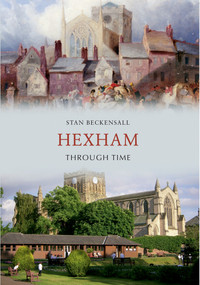 Hexham Through Time by Stan Beckensall, 9781445608433