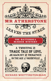 Mr Atherstone Leaves the Stage The Battersea Murder Mystery (A Twisting and Tragic Tale of Love, Jealousy and Violence in the age of Vaudeville) by Richard Whittington-Egan, 9781445645445