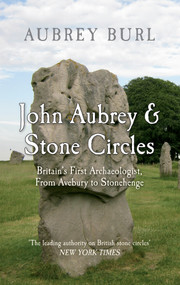 John Aubrey & Stone Circles (Britain's First Archaeologist, From Avebury to Stonehenge) by Aubrey Burl, 9781445601571