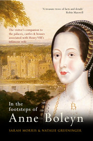 In the Footsteps of Anne Boleyn by Sarah Morris, Natalie Grueninger, 9781445639444