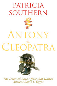 Antony & Cleopatra (The Doomed Love Affair That United Ancient Rome & Egypt) by Patricia Southern, 9781848683242