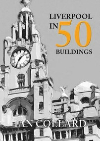 Liverpool in 50 Buildings by Ian Collard, 9781445658957