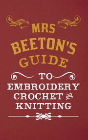 Mrs Beeton's Guide to Embroidery, Crochet & Knitting by Isabella Beeton, 9781445644226