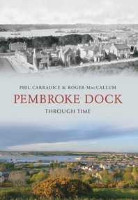 Pembroke Dock Through Time by Phil Carradice, Roger MacCallum, 9781848686762