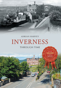 Inverness Through Time by Adrian Harvey, 9781445641997
