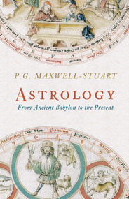 Astrology (from Ancient Babylon to the Present) by P. G. Maxwell-Stuart, 9781445607030