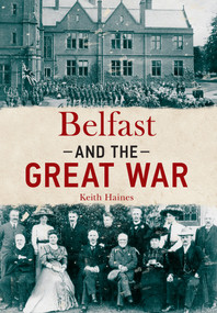 Belfast and The Great War by Keith Haines, 9781445636818