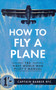 How to Fly a Plane (The First World War Pilot's Manual) by Horatio Barber, 9781445635835