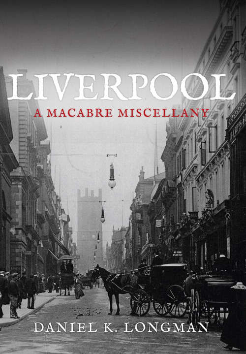 Liverpool (A Macabre Miscellany) by Daniel K. Longman, 9781445646947