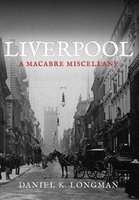 Liverpool (A Macabre Miscellany) by Daniel K Longman, 9781445646947