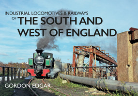 Industrial Locomotives & Railways of the South and West of England by Gordon Edgar, 9781445649207