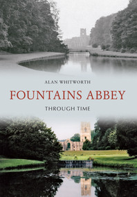 Fountains Abbey Through Time by Alan Whitworth, 9781445606118