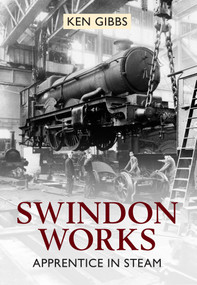 Swindon Works Apprentice in Steam by Ken Gibbs, 9781445604510