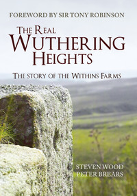 The Real Wuthering Heights (The Story of The Withins Farms) by Steven Wood, Peter Brears, Tony Robinson, 9781445653433