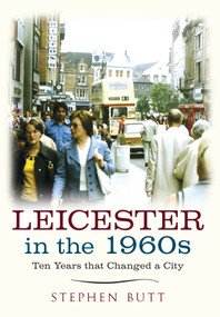 Leicester in the 1960s (Ten Years that Changed a City) by Stephen Butt, 9781445640570