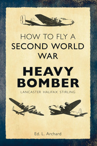 How to Fly a Second World War Heavy Bomber (Lancaster, Halifax, Stirling) by L. Archard, 9781445636726