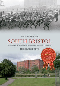 South Bristol Through Time (Totterdown, Windmill Hill, Bedminster, Southville & Ashton) by Will Musgrave, 9781445619279