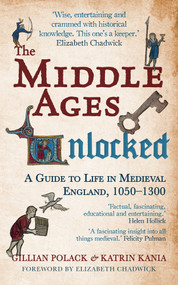 The Middle Ages Unlocked (A Guide to Life in Medieval England, 1050-1300) by Gillian Polack, Katrin Kania, Elizabeth Chadwick, 9781445660219
