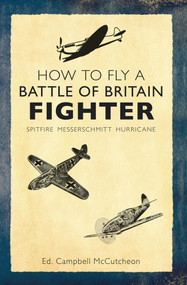 How to Fly a Battle of Britain Fighter (Spitfire, Messerschmitt, Hurricane) by Campbell McCutcheon, 9781445636658
