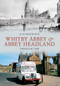Whitby Abbey & Abbey Headland Through Time by Alan Whitworth, 9781445606729