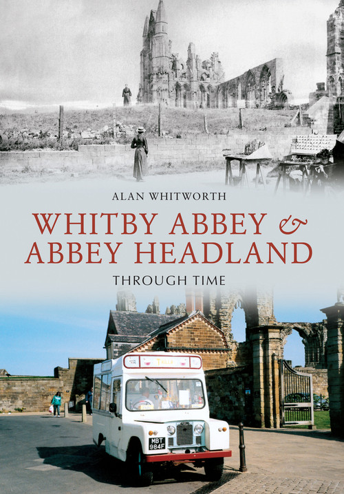 Whitby Abbey & Abbey Headland Through Time by Alan Whitworth, 9781445606729