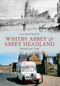 Whitby Abbey & Abbey Headland Through Time by Alan Whitworth, 9781445606729