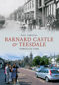 Barnard Castle & Teesdale Through Time by Paul Chrystal, 9781445605623