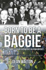 Born to be a Baggie (A West Bromwich Albion Supporters 50-Year Odyssey) by Dean Walton, Tony Brown, Bob Taylor, Adrian Chiles, 9781445658575