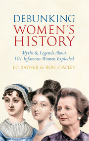 Debunking Women's History (Myths & Legends About 101 Infamous Women Exploded) by Ed Rayner, Ron Stapley, 9781445608624