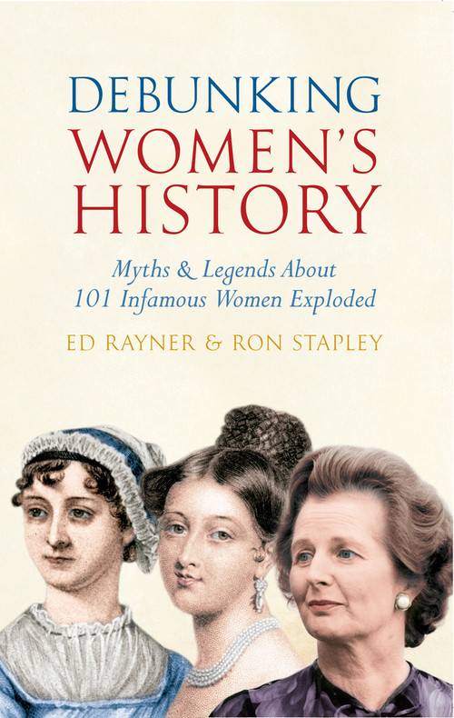 Debunking Women's History (Myths & Legends About 101 Infamous Women Exploded) by Ed Rayner, Ron Stapley, 9781445608624