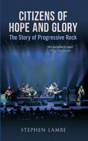 Citizens of Hope and Glory (The Story of Progressive Rock) by Stephen Lambe, 9781445616834