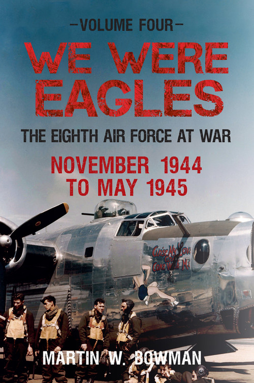 We Were Eagles Volume Four (The Eighth Air Force at War November 1944 to May 1945) by Martin W. Bowman, 9781445633718