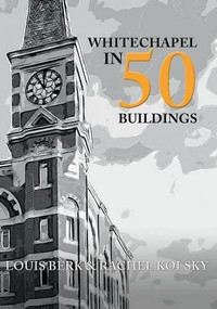 Whitechapel in 50 Buildings by Louis Berk, Rachel Kolsky, 9781445661902