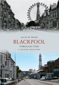 Blackpool Through Time A Second Selection by Allan Wood, 9781445605289