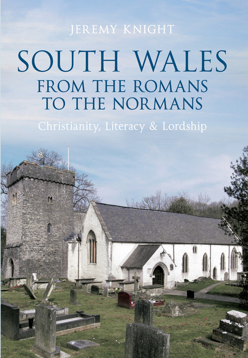 South Wales From the Romans to the Normans (Christianity, Literacy & Lordship) by Jeremy Knight, 9781445604473