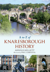 A to Z of Knaresborough History by Arnold Kellet, Paul Chrystal, 9781848681880