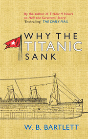Why the Titanic Sank by W. B. Bartlett, 9781445606309