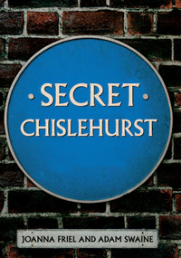 Secret Chislehurst by Joanna Friel, Adam Swaine, 9781445645612