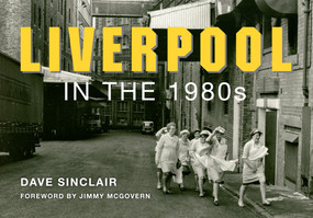 Liverpool in the 1980s by Dave Sinclair, Jimmy McGovern, 9781445638157