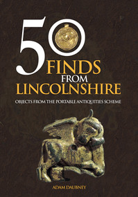 50 Finds From Lincolnshire (Objects from the Portable Antiquities Scheme) by Adam Daubney, 9781445658117
