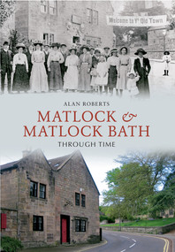 Matlock & Matlock Bath Through Time by Alan Roberts, 9781445609140