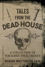 Tales from the Dead-House (A Collection of Macabre True Crimes) by Richard Whittington-Egan, 9781445654041