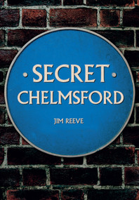 Secret Chelmsford by Jim Reeve, 9781445650357