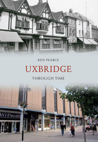 Uxbridge Through Time by Ken Pearce, 9781445605227