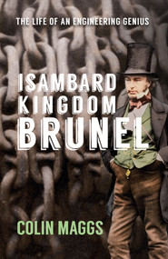 Isambard Kingdom Brunel (The Life of an Engineering Genius) by Colin Maggs, 9781445640655