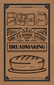 The Classic Guide to Breadmaking by Sylvester Graham, Robert Wells, 9781445652092